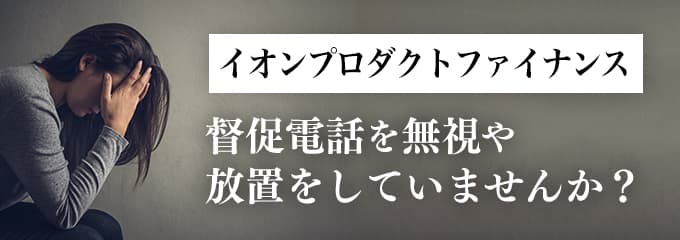 イオンプロダクトファイナンスからの督促を無視していませんか？